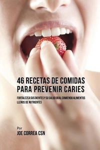 Cover image for 46 Recetas de Comidas Para Prevenir Caries: Fortalezca Sus Dientes Y Su Salud Oral Comiendo Alimentos Llenos De Nutrientes