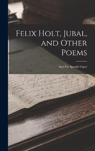 Cover image for Felix Holt, Jubal, and Other Poems; and The Spanish Gypsy