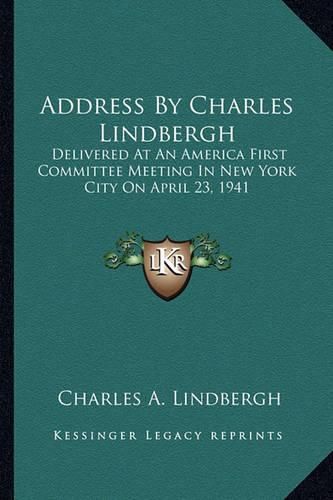 Cover image for Address by Charles Lindbergh: Delivered at an America First Committee Meeting in New York City on April 23, 1941