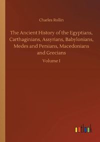 Cover image for The Ancient History of the Egyptians, Carthaginians, Assyrians, Babylonians, Medes and Persians, Macedonians and Grecians