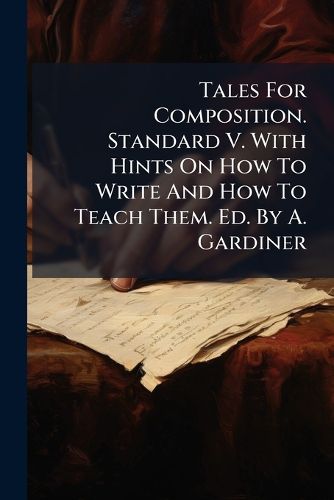 Cover image for Tales For Composition. Standard V. With Hints On How To Write And How To Teach Them. Ed. By A. Gardiner