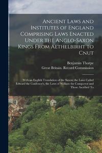 Cover image for Ancient Laws and Institutes of England Comprising Laws Enacted Under the Anglo-Saxon Kings From Aethelbirht to Cnut