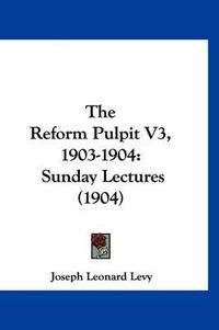 Cover image for The Reform Pulpit V3, 1903-1904: Sunday Lectures (1904)