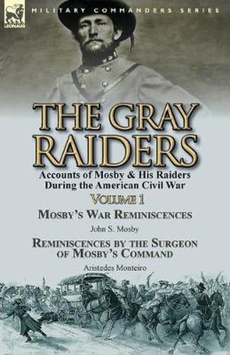 Cover image for The Gray Raiders-Volume 1: Accounts of Mosby & His Raiders During the American Civil War-Mosby's War Reminiscences by John S. Mosby & Reminiscenc