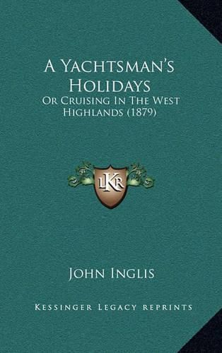 A Yachtsman's Holidays: Or Cruising in the West Highlands (1879)