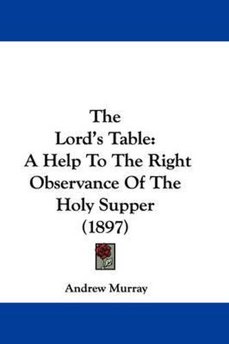 Cover image for The Lord's Table: A Help to the Right Observance of the Holy Supper (1897)
