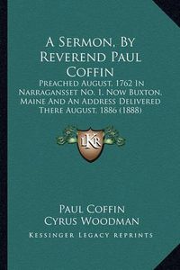 Cover image for A Sermon, by Reverend Paul Coffin: Preached August, 1762 in Narragansset No. 1, Now Buxton, Maine and an Address Delivered There August, 1886 (1888)