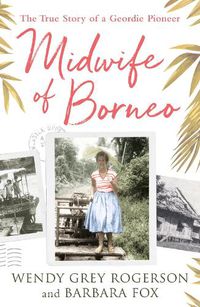 Cover image for Midwife of Borneo: The True Story of a Geordie Pioneer