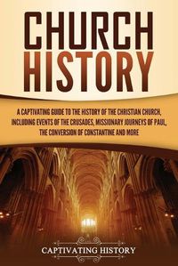 Cover image for Church History: A Captivating Guide to the History of the Christian Church, Including Events of the Crusades, the Missionary Journeys of Paul, the Conversion of Constantine, and More