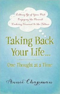 Cover image for Taking Back Your Life...One Thought at a Time: * Letting Go of Your Past * Enjoying the Present * Looking Forward to the Future