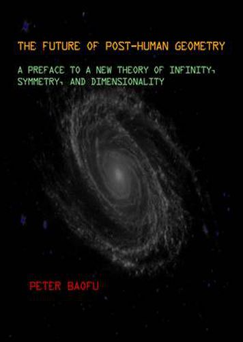 The Future of Post-Human Geometry: A Preface to a New Theory of Infinity, Symmetry, and Dimensionality