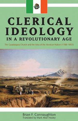 Cover image for Clerical Ideology in a Revolutionary Age: The Guadalajara Church and the Idea of the Mexican Nation, 1788-1853