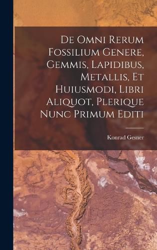 Cover image for De Omni Rerum Fossilium Genere, Gemmis, Lapidibus, Metallis, Et Huiusmodi, Libri Aliquot, Plerique Nunc Primum Editi