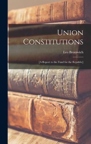 Cover image for Union Constitutions: [a Report to the Fund for the Republic]