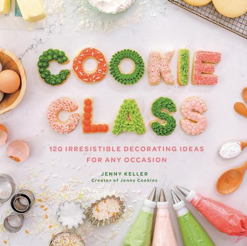 Cover image for Cookie Class: 120 Irresistible Decorating Ideas for Any Occasion