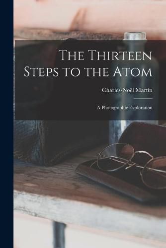 Cover image for The Thirteen Steps to the Atom; a Photographic Exploration