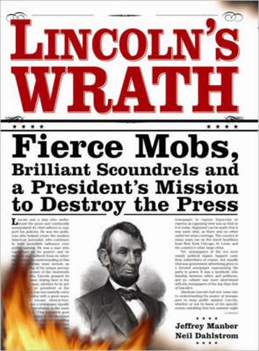 Lincoln's Wrath: Fierce Mobs, Brilliant Scoundrels and a President's Mission to Destroy the Press