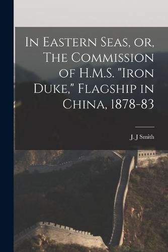 Cover image for In Eastern Seas, or, The Commission of H.M.S. Iron Duke, Flagship in China, 1878-83