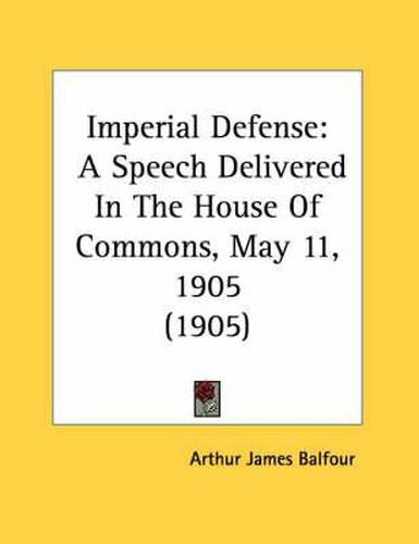 Imperial Defense: A Speech Delivered in the House of Commons, May 11, 1905 (1905)