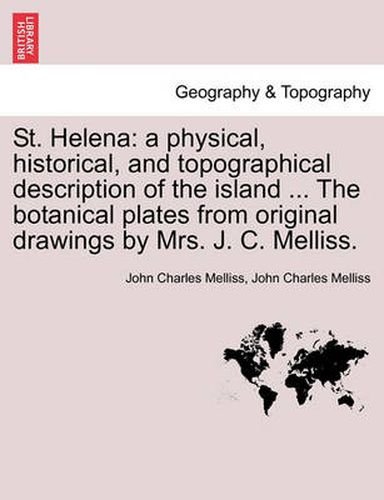 Cover image for St. Helena: a physical, historical, and topographical description of the island ... The botanical plates from original drawings by Mrs. J. C. Melliss.