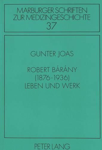 Robert Barany (1876-1936). Leben Und Werk: Unter Besonderer Beruecksichtigung Seiner Auseinandersetzung Mit Der Wiener Universitaet