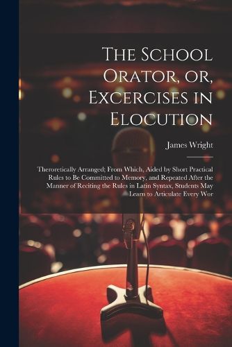 Cover image for The School Orator, or, Excercises in Elocution