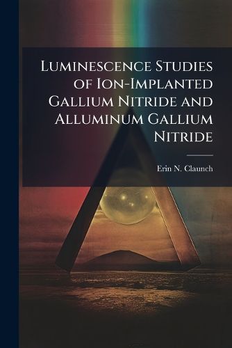 Cover image for Luminescence Studies of Ion-Implanted Gallium Nitride and Alluminum Gallium Nitride