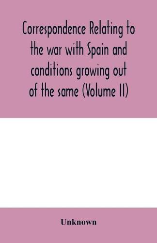 Cover image for Correspondence relating to the war with Spain and conditions growing out of the same, including the insurrection in the Philippine Islands and the China relief expedition, between the adjutant-general of the army and military commanders in the United State