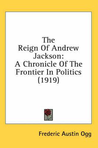 The Reign of Andrew Jackson: A Chronicle of the Frontier in Politics (1919)