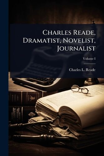 Cover image for Charles Reade, Dramatist, Novelist, Journalist