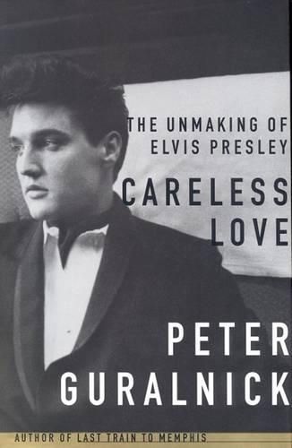 Careless Love: The Unmaking of Elvis Presley