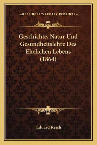 Cover image for Geschichte, Natur Und Gesundheitslehre Des Ehelichen Lebens (1864)