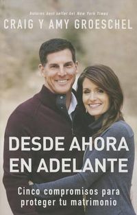 Cover image for Desde Ahora En Adelante: Cinco Compromisos Para Proteger Tu Matrimonio