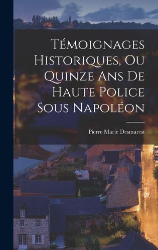 Cover image for Temoignages Historiques, Ou Quinze Ans De Haute Police Sous Napoleon