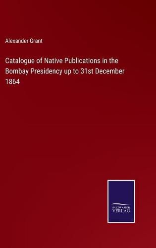 Catalogue of Native Publications in the Bombay Presidency up to 31st December 1864