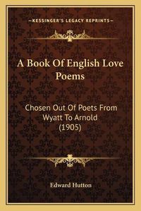 Cover image for A Book of English Love Poems: Chosen Out of Poets from Wyatt to Arnold (1905)