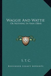 Cover image for Waggie and Wattie: Or Nothing in Vain (1864)