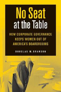 Cover image for No Seat at the Table: How Corporate Governance and Law Keep Women Out of the Boardroom