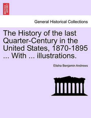 Cover image for The History of the Last Quarter-Century in the United States, 1870-1895 ... with ... Illustrations.