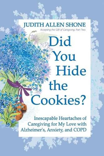 Cover image for Did You Hide the Cookies?: Inescapable Heartaches of Caregiving for My Love with Alzheimer's, Anxiety, and COPD