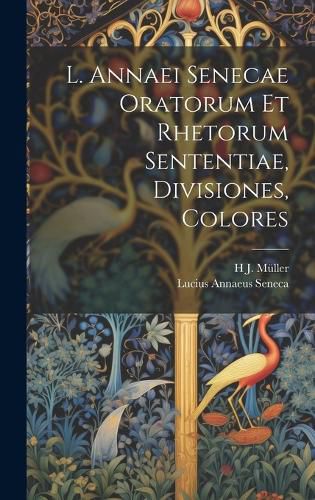 Cover image for L. Annaei Senecae Oratorum Et Rhetorum Sententiae, Divisiones, Colores