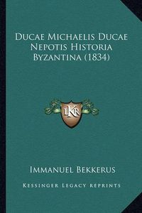 Cover image for Ducae Michaelis Ducae Nepotis Historia Byzantina (1834)