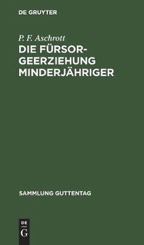 Cover image for Die Fursorgeerziehung Minderjahriger: Gesetz Nebst Ausfuhrungsbestimmungen Und Allen Wichtigeren Ministerialerlassen. Text-Ausgabe Mit Einleitung Und Erlauterungen