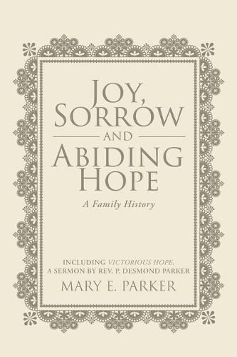 Joy, Sorrow and Abiding Hope (A Family History): Including Victorious Hope, a sermon by Rev. P. Desmond Parker