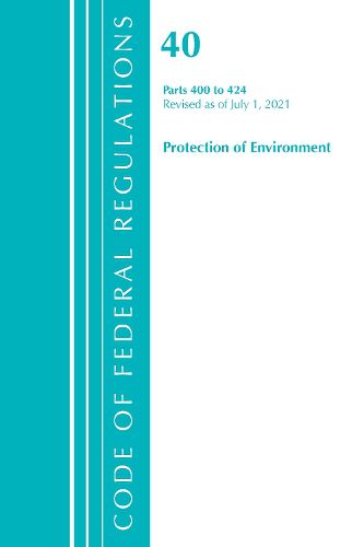 Cover image for Code of Federal Regulations, Title 40 Protection of the Environment 400-424, Revised as of July 1, 2021