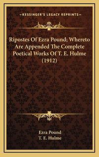 Cover image for Ripostes of Ezra Pound; Whereto Are Appended the Complete Poetical Works of T. E. Hulme (1912)