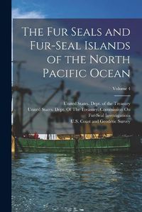 Cover image for The Fur Seals and Fur-Seal Islands of the North Pacific Ocean; Volume 4