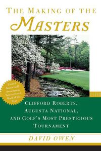 Cover image for The Making of the Masters: Clifford Roberts, Augusta National, and Golf's Most Prestigious Tournament