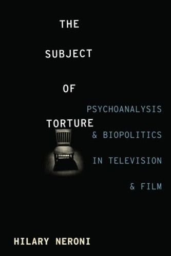 Cover image for The Subject of Torture: Psychoanalysis and Biopolitics in Television and Film