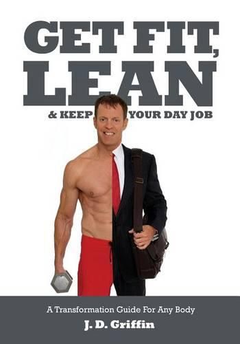 Cover image for Get Fit, Lean and Keep Your Day Job: A Transformation Guide For Any Body